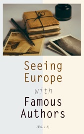 Seeing Europe with Famous Authors (Vol. 1-8) - Victor Hugo, Henry James, Washington Irving, Nathaniel Hawthorne, William Howitt, William Makepeace Thackeray, Augustus J. C. Hare, Henry Wadsworth Longfellow, Bayard Taylor, Harriet Beecher Stowe, Percy Bysshe Shelley, Grant Allen, John Ruskin, Hippolyte Adolphe Taine & Johann Wolfgang von Goethe