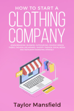 How to Start a Clothing Company: Learn Branding, Business, Outsourcing, Graphic Design, Fabric, Fashion Line Apparel, Shopify, Fashion, Social Media, and Instagram Marketing Strategy - Taylor Mansfield Cover Art