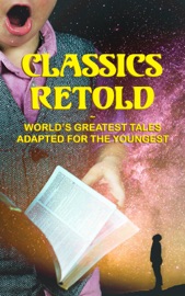 Classics Retold – World's Greatest Tales Adapted for the Youngest - Homer, John Bunyan, Geoffrey Chaucer, Miguel Cervantes, Daniel Defoe, Jonathan Swift, Oliver Goldsmith, Charles Dickens, Henry Wadsworth Longfellow, Winston Stokes, Harriet Beecher Stowe, E. Boyd Smith, Jennie Hall, Andrew Lang, Charles Lamb & Mary Lamb