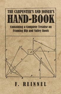 The Carpenter's and Joiner's Hand-Book - Containing a Complete Treatise on Framing Hip and Valley Roofs by F. Reinnel