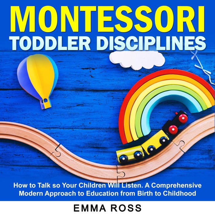 Montessori Toddler Disciplines: How to Talk so Your Children Will Listen. A Comprehensive Modern Approach to Education from Birth to Childhood