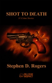 Shot to Death: 31 Crime Stories - Stephen D. Rogers