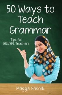 Fifty Ways to Teach Grammar: Tips for ESL/EFL Teachers by Maggie Sokolik