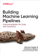 Building Machine Learning Pipelines - Hannes Hapke &amp; Catherine Nelson Cover Art
