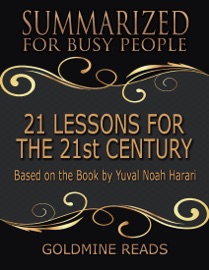 21 Lessons for the 21st Century - Summarized for Busy People: Based On the Book By Yuval Noah Harari - Goldmine Reads