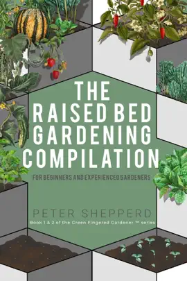 Raised Bed Gardening Compilation for Beginners and Experienced Gardeners: The ultimate guide to produce organic vegetables with tips and ideas to increase your gardening success