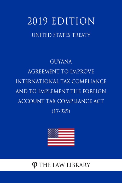 Guyana - Agreement to Improve International Tax Compliance and to Implement the Foreign Account Tax Compliance Act (17-929) (United States Treaty)