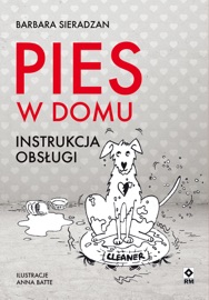 Pies w domu. Instrukcja obsługi - Irmina Wala-Pęgierska, Justyna Mrowiec, Marcin Fabijański, Mirosława Szymańska, Tomasz Zajbt, Anna Batte, Barbara Sieradzan & Barbara Niewiadomska