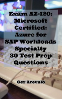 Exam AZ-120: Microsoft Certified: Azure for SAP Workloads Specialty 30 Test Prep Questions by Ger Arevalo