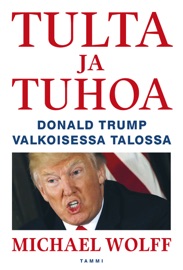 Tulta ja tuhoa - Donald Trump Valkoisessa talossa - Michael Wolff & Ilkka Rekiaro