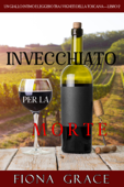 Invecchiato per la Morte (Un Giallo Intimo tra i Vigneti della Toscana—Libro 2) - Fiona Grace