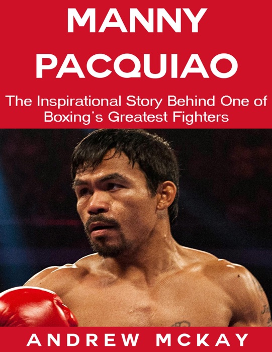 Manny Pacquiao: The Inspirational Story Behind One of Boxing's Greatest Fighters