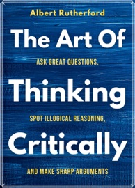 The Art of Thinking Critically - Albert Rutherford