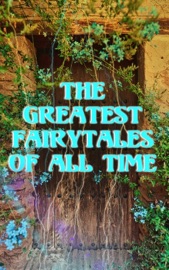 The Greatest Fairytales Of All Time - Hans Christian Andersen, The Brothers Grimm, Andrew Lang, James Matthew Barrie, Lewis Carroll, George MacDonald, Nathaniel Hawthorne, Oscar Wilde, Evelyn Sharp, Maurice Maeterlinck, Georgette Leblanc, John Ruskin, Carl Sandburg, Marion St. John Webb, Mary Louisa Molesworth, Johnny Gruelle, R. Nisbet Bain, W. R. S. Ralston, Arthur Ransome & L. Frank Baum