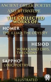 Ancient Greek poetry and Literature. The Collected Works of Homer, Hesiod, and Sappho (Illustrated) - Homer, Hesiod, Sappho, William Cowper, Alexander Pope, John Myers O’Hara & Hugh G. Evelyn-White
