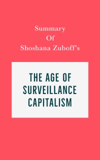 Summary of Shoshana Zuboff's The Age of Surveillance Capitalism by Swift Reads