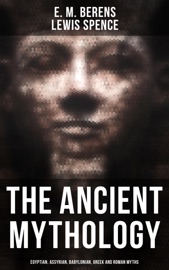 The Ancient Mythology: Egyptian, Assyrian, Babylonian, Greek and Roman Myths - E. M. Berens & Lewis Spence