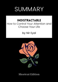 SUMMARY - Indistractable: How to Control Your Attention and Choose Your Life by Nir Eyal - Shortcut Edition