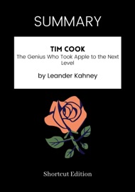 SUMMARY - Tim Cook: The Genius Who Took Apple to the Next Level by Leander Kahney - Shortcut Edition