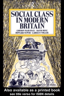 Social Class in Modern Britain by Gordon Marshall, Howard Newby, David Rose & Carol Vogler