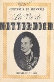 La vie de Metternich - Constantin de Grunwald