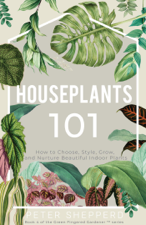 Houseplants 101: How to choose, style, grow and nurture your indoor plants - Peter Shepperd Cover Art