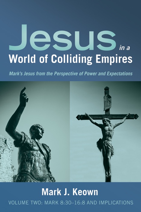 Jesus in a World of Colliding Empires, Volume Two: Mark 8:30–16:8 and Implications
