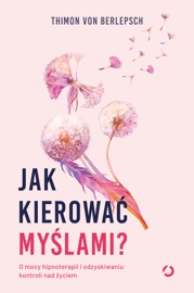Jak kierować myślami? O mocy hipnoterapii i odzyskiwaniu kontroli nad życiem - Mateusz Borowski, von Berlepsch Thimon & Bitzer Lisa