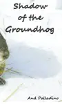 Shadow of the Groundhog by And Palladino Book Summary, Reviews and Downlod