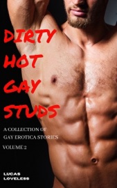 Dirty Hot Gay Studs - A Collection of Gay Erotica Stories Volume 2 - Lucas Loveless