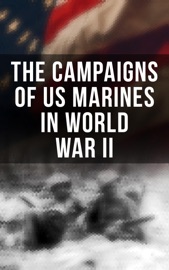 The Campaigns of US Marines in World War II - J. Michael Wenger, Harry W. Edwards, James A. Donovan, Robert J. Cressman, J. Michael Miller, John C. Chapin, Charles D. Melson, Henry I. Shaw Jr., Joseph H. Alexander, Bernard C. Nalty, Cyril J. O’Brien, Gordon D. Gayle, Richard Harwood, Charles R. Smith & Marine Corps Historical Center
