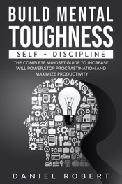 Build Mental Toughness:Self-Discipline: The Complete Mindset Guide to Increase Willpower, Stop Procrastination and Maximize Productivity