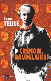 Crénom, Baudelaire ! - Jean Teulé