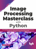 Image Processing Masterclass with Python: 50+ Solutions and Techniques Solving Complex Digital Image Processing Challenges Using Numpy, Scipy, Pytorch and Keras (English Edition) - Sandipan Dey