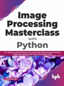 Image Processing Masterclass with Python: 50+ Solutions and Techniques Solving Complex Digital Image Processing Challenges Using Numpy, Scipy, Pytorch and Keras (English Edition) - Sandipan Dey