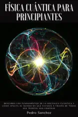 Física cuántica para principiantes: Descubra los fundamentos de la mecánica cuántica y cómo afecta al mundo en que vivimos a través de todas sus teorías más famosas