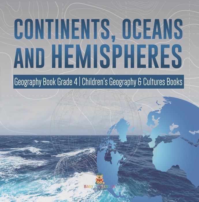 Continents, Oceans and Hemispheres  Geography Book Grade 4  Children's Geography & Cultures Books