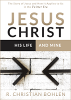 R. Christian Bohlen - Jesus Christ, His Life and Mine: The Story of Jesus and How It Applies to Us in the Twitter Era artwork