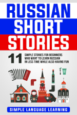 Russian Short Stories: 11 Simple Stories for Beginners Who Want to Learn Russian in Less Time While Also Having Fun - Simple Language Learning Cover Art