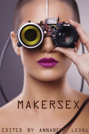 MakerSex: Erotic Stories of Geeks, Hackers, and DIY Culture - Annabeth Leong