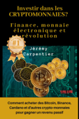 Investir dans les Crytomonnaies? Finance, Monnaie Électronique et Révolution : Comment Acheter des Bitcoin, Binance, Cardano et d'autres Crypto-monnaies Pour Gagner un Revenu Passif - Jérémy Carpentier