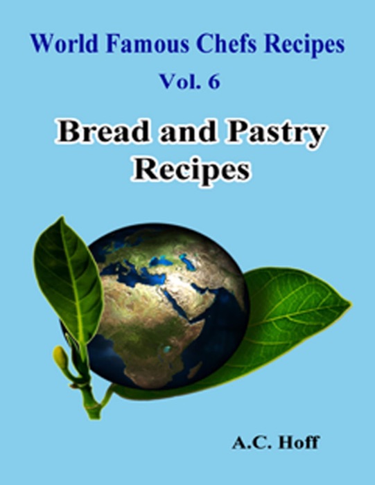 World Famous Chefs Recipes Vol. 6: Bread and Pastry Recipes