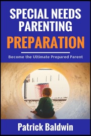 Special Needs Parenting Preparation: Become the Ultimate Prepared Parent - Patrick Baldwin & María Cruz
