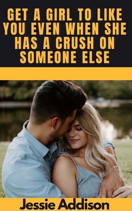 Get a Girl to Like You Even when She Has a Crush on Someone Else