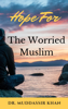 Hope for the Worried Muslim: Spiritual Teachings of Quran, Sunnah, Ibn Taymiyyah, Ibn Al-Qayyim, Ibn Al-Jawzi, and Other Prominent Eastern and Western Scholars to Achieve a Positive Attitude - Dr. Muddassir Khan