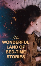 The Wonderful Land of Bed-Time Stories - Beatrix Potter, L. Frank Baum, Louisa May Alcott, Thornton Burgess, Margery Williams, Howard R. Garis, Rudyard Kipling, Jack London, Anna Sewell, Hugh Lofting, Laura Lee Hope, E. T. A. Hoffmann, Vishnu Sharma, Aesop, Valery Carrick, Hans Christian Andersen, The Brothers Grimm, Andrew Lang, James Matthew Barrie, Lewis Carroll, George MacDonald, Nathaniel Hawthorne, Oscar Wilde, Evelyn Sharp, Maurice Maeterlinck, Georgette Leblanc, John Ruskin, Carl Sandburg, Marion St. John Webb, Mary Louisa Molesworth, Johnny Gruelle, R. Nisbet Bain, W. R. S. Ralston & Arthur Ransome