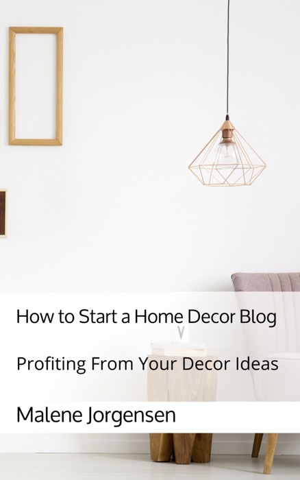 How to Start a Home Decor Blog: Profiting From Your Decor Ideas