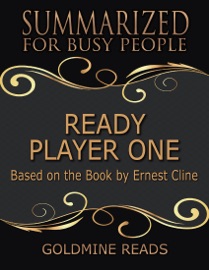 Ready Player One - Summarized for Busy People: Based On the Book By Ernest Cline - Goldmine Reads