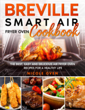 Breville Smart Air Fryer Oven Cookbook: The Best, Easy and Delicious Air Fryer Oven Recipes for a Healthy Life - Nicole Oven Cover Art