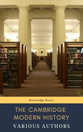 The Cambridge Modern History - J.B. Bury, Mandell Creighton, R. Nisbet Bain, G. W. Prothero, Adolphus William Ward, Lord Acton & Knowledge House